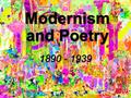 Modernism and Poetry 1890 - 1939. Features of Modernism 1. Experimentation  belief that previous writing was stereotyped  deviation from the norm or.