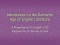 Introduction to the Romantic Age of English Literature A Presentation for English 2323 Prepared by Dr. Brenda Cornell.