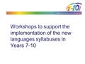 Www.curriculumsupport.nsw.edu.au Workshops to support the implementation of the new languages syllabuses in Years 7-10.