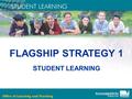 FLAGSHIP STRATEGY 1 STUDENT LEARNING. Student Learning: A New Approach Victorian Essential Learning Standards Curriculum Planning Guidelines Principles.