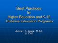 Best Practices for Higher Education and K-12 Distance Education Programs Aubrey D. Crook, M.Ed. © 2006.