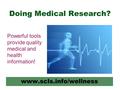 Doing Medical Research? www.scls.info/wellness Powerful tools provide quality medical and health information!