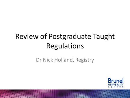 Review of Postgraduate Taught Regulations Dr Nick Holland, Registry.