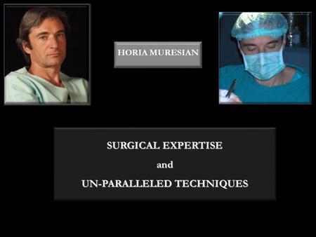 SURGICAL EXPERTISE and UN-PARALLELED TECHNIQUES HORIA MURESIAN.
