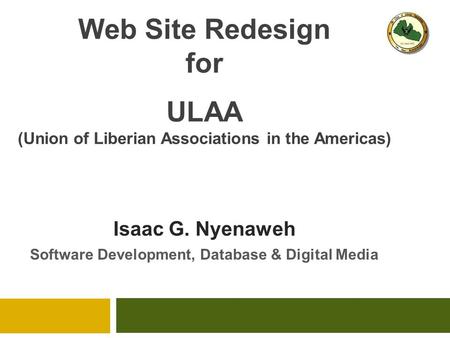 Web Site Redesign for ULAA (Union of Liberian Associations in the Americas) Isaac G. Nyenaweh Software Development, Database & Digital Media.