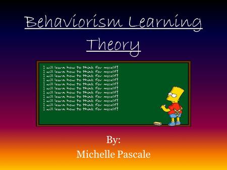 Behaviorism Learning Theory By: Michelle Pascale.