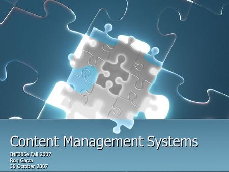 Content Management Systems INF385e Fall 2007 Ron Garza 30 October 2007 INF385e Fall 2007 Ron Garza 30 October 2007.