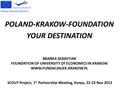 POLAND-KRAKOW-FOUNDATION YOUR DESTINATION SCOUT Project, 1 st Partnership Meeting, Konya, 22-23 Nov 2013 BRAŃKA SEBASTIAN FOUNDATION OF UNIVERSITY OF ECONOMICS.