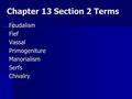 Chapter 13 Section 2 Terms FeudalismFiefVassalPrimogenitureManorialismSerfsChivalry.