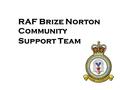 RAF Brize Norton Community Support Team. For RAF personnel to be fully effective in their duties it is essential that their well being and that of their.