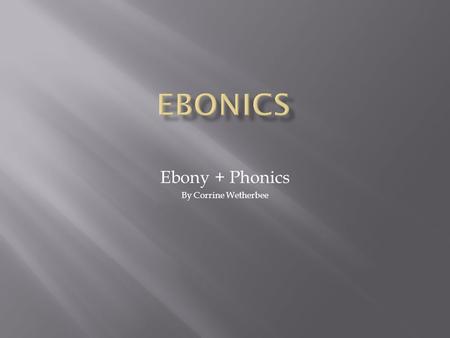Ebony + Phonics By Corrine Wetherbee.  Originally defined by Dr. Robert Williams in 1973  His definition sought to combine the words “ebony” with “phonics”