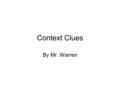 Context Clues By Mr. Warren. A context clue is a hint in a sentence about the meaning of the sentence. They will give you hints about the word or meaning.