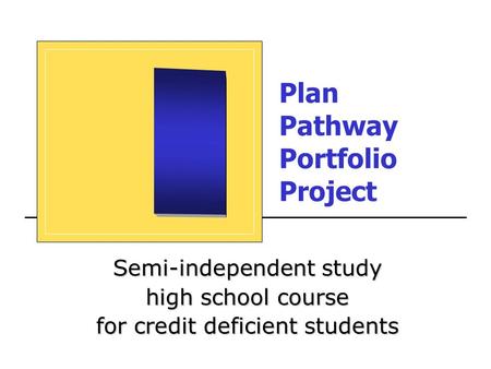 Plan Pathway Portfolio Project Semi-independent study high school course for credit deficient students.