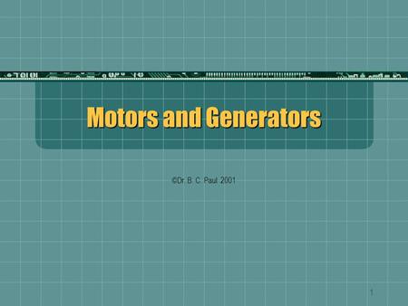 1 Motors and Generators ©Dr. B. C. Paul 2001. 2 More Fun with Flux Mechanically Rotated Shaft Slip Rings Wires with brush contacts to slip rings Electromagnetic.