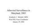 Arboviral Surveillance in Maryland, 2003 Kimberly C. Mitchell, MPH West Nile Virus Coordinator January 29, 2004.