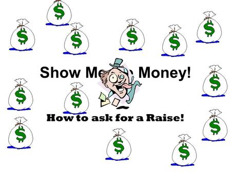 Show Me the Money! How to ask for a Raise!. Did You Know? 1.If you ask for a raise and the boss says no, the best thing to do is threaten to quit. 2.Your.