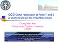 Chung-Wen Kao Chung Yuan Christian University Taiwan QCD Chiral restoration at finite T and B A study based on the instanton model.