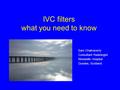 IVC filters what you need to know Sam Chakraverty Consultant Radiologist Ninewells Hospital Dundee, Scotland.