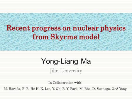 Recent progress on nuclear physics from Skyrme model Yong-Liang Ma Jilin University In Collaboration with: M. Harada, B. R. He H. K. Lee, Y. Oh, B. Y.
