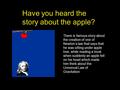 Have you heard the story about the apple? There is famous story about the creation of one of Newton’s law that says that he was sitting under apple tree,
