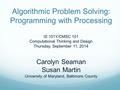 Algorithmic Problem Solving: Programming with Processing IS 101Y/CMSC 101 Computational Thinking and Design Thursday, September 11, 2014 Carolyn Seaman.