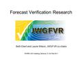 Forecast Verification Research Beth Ebert and Laurie Wilson, JWGFVR co-chairs WWRP-JSC meeting, Geneva, 21-24 Feb 2011.