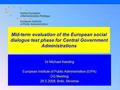European Institute of Public Administration (EIPA), Maastricht © E.Best, EIPA, 2007 Mid-term evaluation of the European social dialogue test phase for.