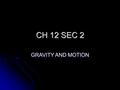 CH 12 SEC 2 GRAVITY AND MOTION. GOAL/PURPOSE TO UNDERSTAND THE ROLE GRAVITY PLAYS ON THE PLANETS, STARS AND THE SOLAR SYSTEM TO UNDERSTAND THE ROLE GRAVITY.