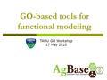 GO-based tools for functional modeling TAMU GO Workshop 17 May 2010.