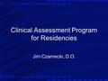 Clinical Assessment Program for Residencies Jim Czarnecki, D.O.