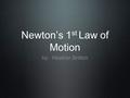 Newton’s 1 st Law of Motion by: Heather Britton. Newton’s 1 st Law of Motion We have learned what happens to an object once it is set in motion Now we.