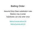 Batting Order Assume Dizzy Dean substitution rules Starters may re-enter Substitutes can only enter once Batting Example without DH Batting Example with.