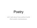 Poetry Let’s talk about how authors build their poetic masterpieces.