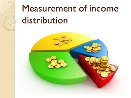 Measurement of income distribution. Income distribution Income distribution refers to the way the nation’s “income cake” is divided or shared between.