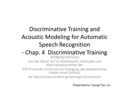 Discriminative Training and Acoustic Modeling for Automatic Speech Recognition - Chap. 4 Discriminative Training Wolfgang Macherey Von der Fakult¨at f¨ur.