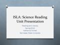 ISLA: Science Reading Unit Presentation Reading and Literacy Spring 2015 Katherine Forrest Kennesaw State University.