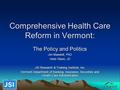 Comprehensive Health Care Reform in Vermont: The Policy and Politics Jim Maxwell, PhD Herb Olson, JD JSI Research & Training Institute, Inc. Vermont Department.