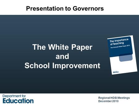The White Paper and School Improvement Regional HOSI Meetings December 2010 Presentation to Governors.