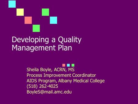 Developing a Quality Management Plan Sheila Boyle, ACRN, MS Process Improvement Coordinator AIDS Program, Albany Medical College (518) 262-4025