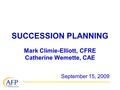 SUCCESSION PLANNING Mark Climie-Elliott, CFRE Catherine Wemette, CAE September 15, 2009.