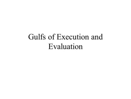 Gulfs of Execution and Evaluation. A Bad Day for an Object User can’t act and can’t think –Broken mapping –Can’t achieve goals –No feedback.