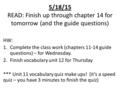 5/18/15 READ: Finish up through chapter 14 for tomorrow (and the guide questions) HW: 1.Complete the class work (chapters 11-14 guide questions) – for.