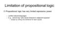 Limitation of propositional logic  Propositional logic has very limited expressive power –(unlike natural language) –E.g., cannot say pits cause breezes.