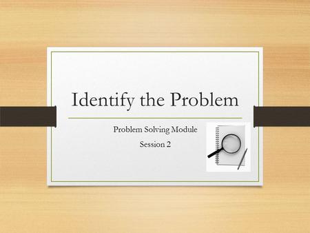 Identify the Problem Problem Solving Module Session 2.