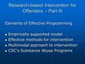 Research-based Intervention for Offenders – Part III Elements of Effective Programming Empirically supported model Empirically supported model Effective.