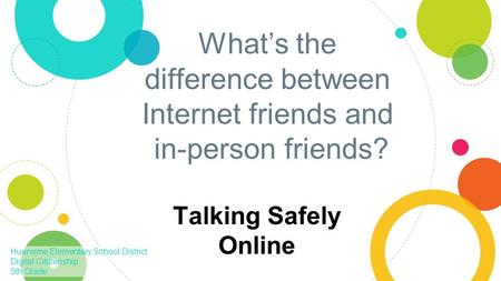 What’s the difference between Internet friends and in-person friends? Talking Safely Online Hueneme Elementary School District Digital Citizenship 5th.