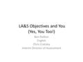LA&S Objectives and You (Yes, You Too!) Ben Railton English Chris Cratsley Interim Director of Assessment.