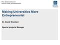 Making Universities More Entrepreneurial Dr. David Woollard Special projects Manager.