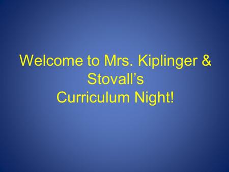 Welcome to Mrs. Kiplinger & Stovall’s Curriculum Night!