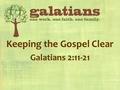 Keeping the Gospel Clear Galatians 2:11-21. Confrontation (v11-14) Peter was a hypocritePeter was a hypocrite –said Jews & Gentiles are equals –acted.